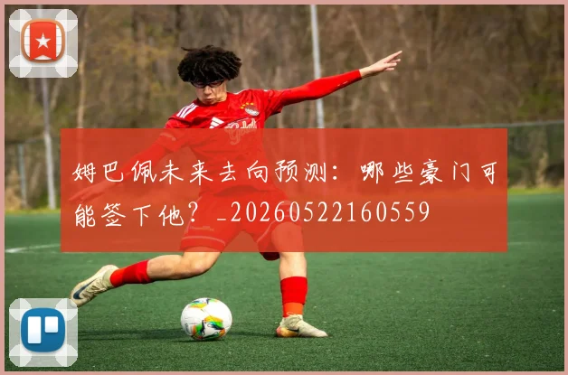 姆巴佩未来去向预测:哪些豪门可能签下他?_20260522160559