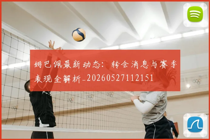 姆巴佩最新动态：转会消息与赛季表现全解析_20260527112151