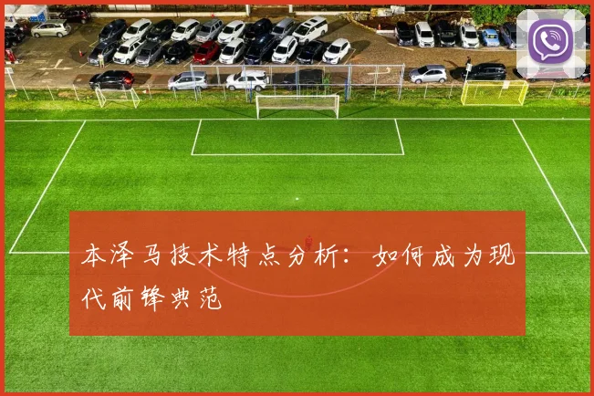 本泽马技术特点分析：如何成为现代前锋典范