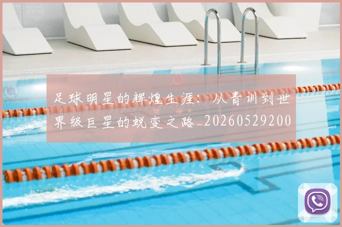 足球明星的辉煌生涯：从青训到世界级巨星的蜕变之路_20260529200848
